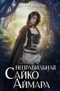 Неправильная Сайко Аймара - Быкова Дарья (бесплатные онлайн книги читаем полные версии .TXT, .FB2) 📗