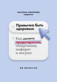 Привычка быть здоровым. Как предотвратить гипертонию, инфаркт и инсульт - Гаврилюк Наталья Дмитриевна (читать книги полные .txt, .fb2) 📗