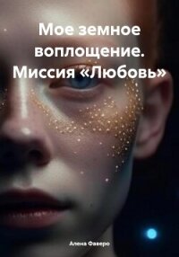 Мое земное воплощение. Миссия «Любовь» - Фаверо Алена (читать бесплатно книги без сокращений .txt, .fb2) 📗