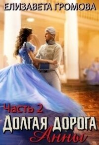 Долгая дорога Анны 2 (СИ) - Громова Елизавета (книги онлайн полные версии бесплатно .TXT, .FB2) 📗