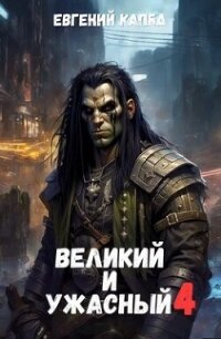 Великий и Ужасный 4 (СИ) - Капба Евгений Адгурович (электронные книги бесплатно .txt, .fb2) 📗