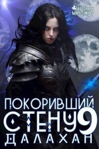 Покоривший СТЕНУ 9: Далахан (СИ) - Мантикор Артемис (читаемые книги читать онлайн бесплатно .TXT, .FB2) 📗