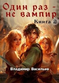 Один раз – не вампир. Книга 2 (СИ) - Васильев Владимир Анатольевич (книги регистрация онлайн .TXT, .FB2) 📗