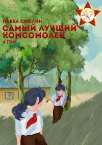 Самый лучший комсомолец. Том 4 - Смолин Павел (книги без регистрации бесплатно полностью .TXT, .FB2) 📗