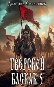 Тверской баскак. Том Пятый (СИ) - Емельянов Дмитрий Анатолиевич "D.Dominus" (читать книги без регистрации txt, fb2) 📗