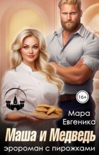 Маша и Медведь. Эророман с пирожками (СИ) - Евгеника Мара (читать книги онлайн регистрации .TXT, .FB2) 📗