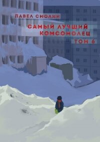 Самый лучший комсомолец. Том 6 - Смолин Павел (электронные книги бесплатно TXT, FB2) 📗