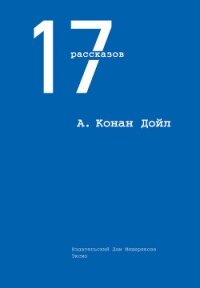 17 рассказов (сборник) - Дойл Артур Игнатиус Конан (читать хорошую книгу полностью .TXT, .FB2) 📗