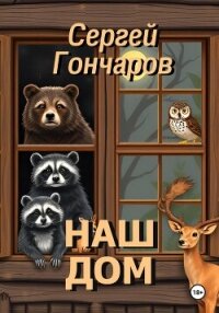 Наш дом - Гончаров Сергей (бесплатные книги онлайн без регистрации .TXT, .FB2) 📗