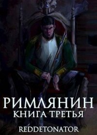 Римлянин. Книга третья (СИ) - Ибрагим Нариман Ерболулы "RedDetonator" (читать онлайн полную книгу .TXT, .FB2) 📗