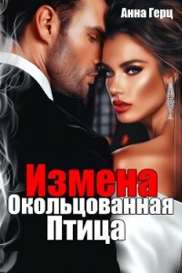 Измена. Окольцованная птица - Герц Анна (бесплатные онлайн книги читаем полные .txt, .fb2) 📗