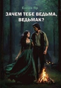 Зачем тебе ведьма, ведьмак? (СИ) - Яр Елена (книги онлайн .TXT, .FB2) 📗