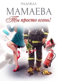 Ты просто огонь! - Мамаева Надежда (книги бесплатно без .txt, .fb2) 📗