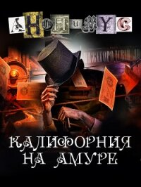 Калифорния на Амуре - "Анонимус" (читать книги без TXT, FB2) 📗