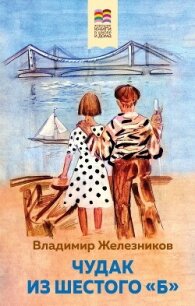 Чудак из шестого «Б» - Железников Владимир Карпович (книги бесплатно без регистрации .TXT, .FB2) 📗