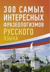 300 самых интересных фразеологизмов русского языка - Коллектив авторов (читаем книги онлайн бесплатно полностью TXT, FB2) 📗