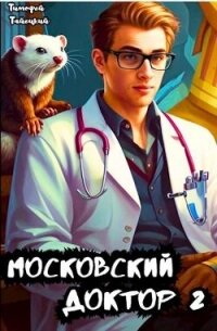 Московский доктор 2 (СИ) - Тайецкий Тимофей (бесплатные онлайн книги читаем полные .TXT, .FB2) 📗