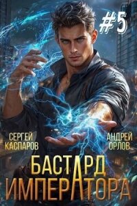 Бастард Императора. Том 5 (СИ) - Орлов Андрей Юрьевич (мир бесплатных книг txt, fb2) 📗