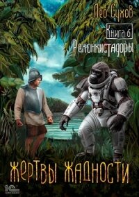 Жертвы жадности. Книга 6. Реконкистадоры - Сухов Лео (книги регистрация онлайн бесплатно .txt, .fb2) 📗