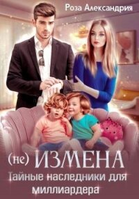 (Не) измена. Тайные наследники для миллиардера (СИ) - Александрия Роза (бесплатная библиотека электронных книг .txt, .fb2) 📗