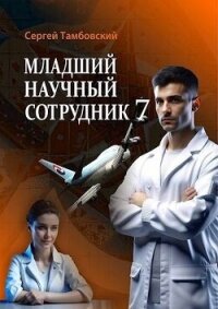 Младший научный сотрудник 7 (СИ) - Тамбовский Сергей (читать книги онлайн бесплатно полностью без сокращений txt, fb2) 📗