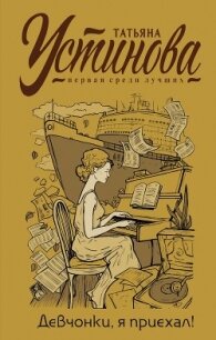 Девчонки, я приехал! - Устинова Татьяна (читаем книги онлайн бесплатно полностью без сокращений TXT, FB2) 📗