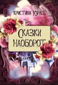 Сказки наоборот (СИ) - Юраш Кристина (книги регистрация онлайн бесплатно txt, fb2) 📗