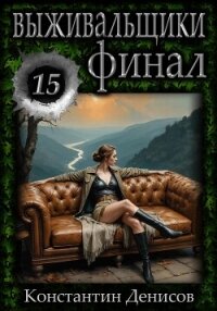 Выживальщики 15. Финал - Денисов Константин Владимирович (книги онлайн читать бесплатно .TXT, .FB2) 📗