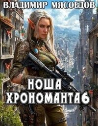 Ноша хрономанта 6 (СИ) - Мясоедов Владимир Михайлович (книги без регистрации бесплатно полностью сокращений .TXT, .FB2) 📗