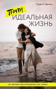 Почти идеальная жизнь - Дентон Лорен К. (бесплатные версии книг .txt, .fb2) 📗