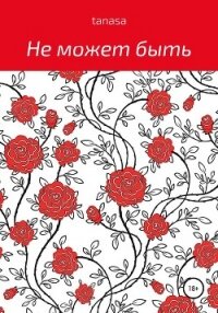 Не может быть - tanasa (читать книгу онлайн бесплатно полностью без регистрации .txt, .fb2) 📗