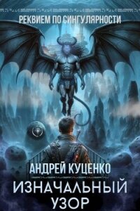 Изначальный узор (СИ) - Куценко Андрей (читать полные книги онлайн бесплатно .txt, .fb2) 📗