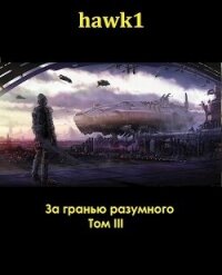 За гранью разумного. Том 3 (СИ) - "hawk1" (книга регистрации TXT, FB2) 📗