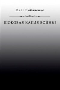 Шоковая капля войны - Рыбаченко Олег Павлович (читать хорошую книгу .TXT, .FB2) 📗