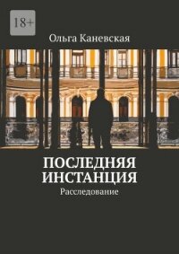 Последняя инстанция. Расследование (СИ) - Каневская Ольга (читать книгу онлайн бесплатно без .txt, .fb2) 📗