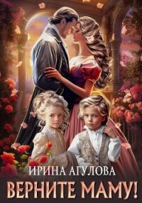 Верните маму! - Агулова Ирина (читать книги без регистрации txt, fb2) 📗