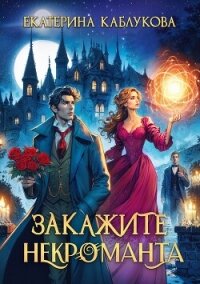 Закажите некроманта - Каблукова Екатерина (читать книги онлайн бесплатно серию книг txt, fb2) 📗