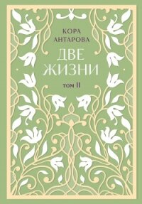 Две жизни. Том II. Части III-IV - Антарова Конкордия (книга читать онлайн бесплатно без регистрации .txt, .fb2) 📗