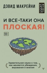 И все-таки она плоская! Удивительная наука о том как меняются убеждения, верования и мнения - Макрейни Дэвид