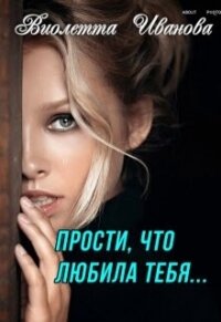 Прости, что любила тебя... (СИ) - Иванова Виолетта (книги онлайн без регистрации полностью TXT, FB2) 📗