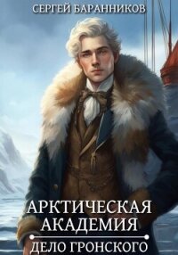 Арктическая академия. Дело Гронского - Баранников Сергей (электронную книгу бесплатно без регистрации .txt, .fb2) 📗