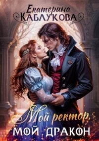 Мой ректор, мой дракон - Каблукова Екатерина (мир бесплатных книг .TXT, .FB2) 📗