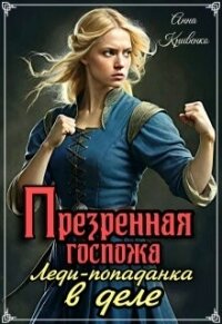 Презренная госпожа. Леди-попаданка в деле (СИ) - Кривенко Анна (книги онлайн полные версии бесплатно txt, fb2) 📗