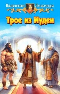 Трое из Иудеи (СИ) - Леженда Валентин (бесплатные онлайн книги читаем полные версии .TXT, .FB2) 📗