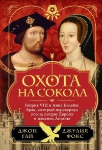 Охота на сокола. Генрих VIII и Анна Болейн: брак, который перевернул устои, потряс Европу и изменил - Гай Джон (книги серии онлайн txt, fb2) 📗