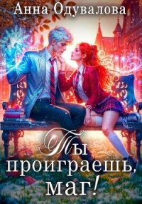 Ты проиграешь, маг! - Одувалова Анна Сергеевна (читать книги TXT, FB2) 📗