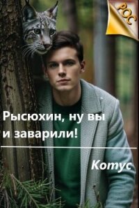 Рысюхин, ну вы и заварили&#33; (СИ) - "Котус" (читать хорошую книгу полностью TXT, FB2) 📗