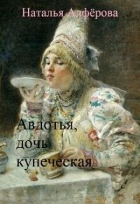 Авдотья, дочь купеческая (СИ) - Алферова Наталья (читаем книги онлайн без регистрации TXT, FB2) 📗