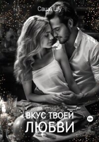 Вкус твоей любви - Шу Саша (читать книги без регистрации .TXT, .FB2) 📗