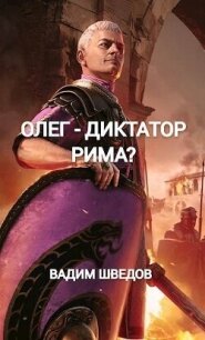 Олег – диктатор Рима? (СИ) - Шведов Вадим (бесплатные версии книг txt, fb2) 📗